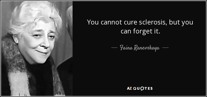 You cannot cure sclerosis, but you can forget it. - Faina Ranevskaya