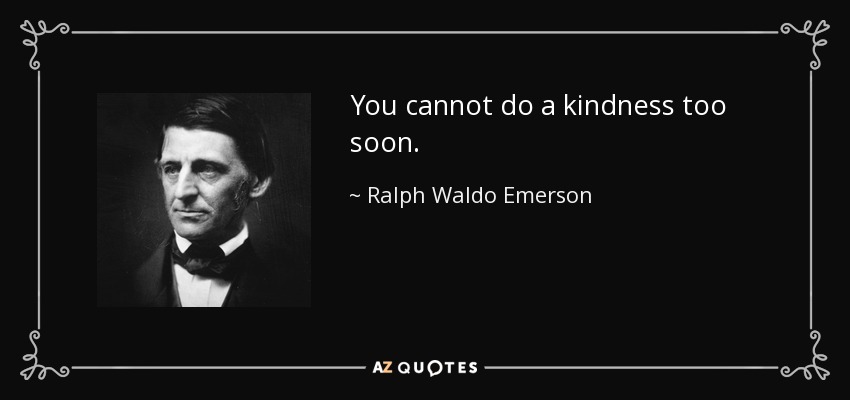 You cannot do a kindness too soon. - Ralph Waldo Emerson