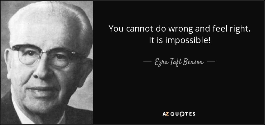 You cannot do wrong and feel right. It is impossible! - Ezra Taft Benson