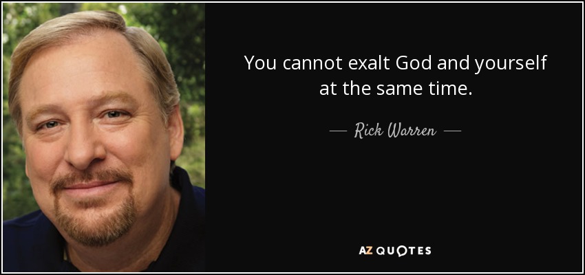 You cannot exalt God and yourself at the same time. - Rick Warren