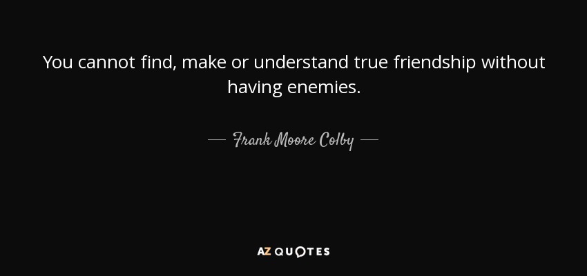 You cannot find, make or understand true friendship without having enemies. - Frank Moore Colby