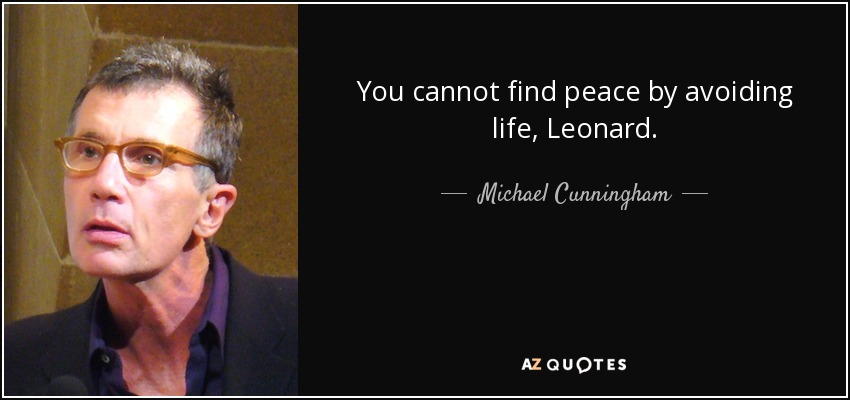 You cannot find peace by avoiding life, Leonard. - Michael Cunningham