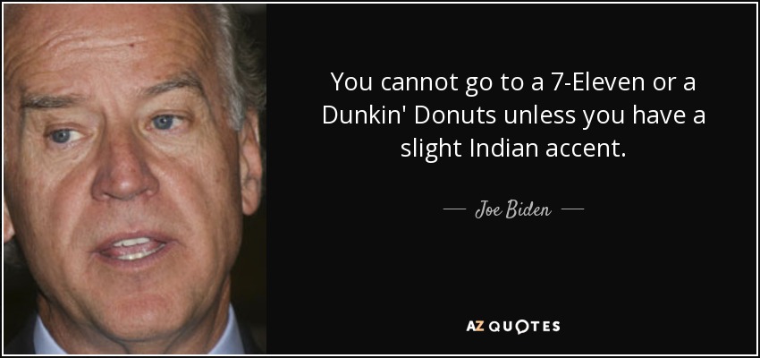 You cannot go to a 7-Eleven or a Dunkin' Donuts unless you have a slight Indian accent. - Joe Biden