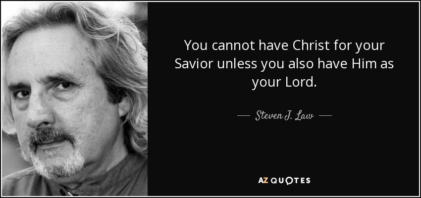 You cannot have Christ for your Savior unless you also have Him as your Lord. - Steven J. Law