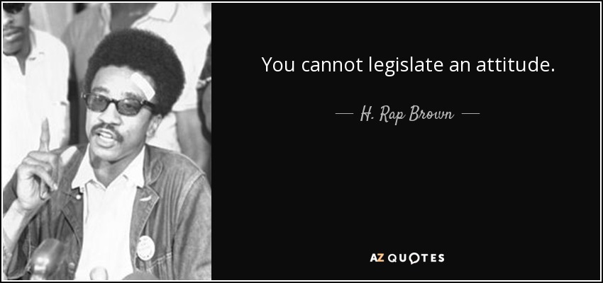 You cannot legislate an attitude. - H. Rap Brown