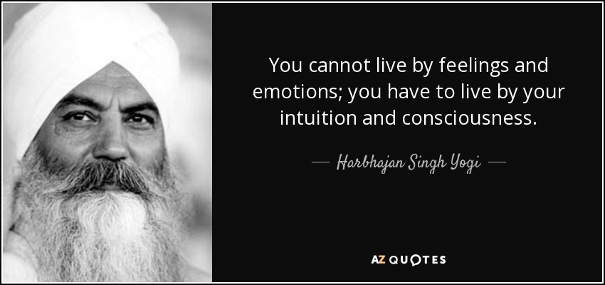 You cannot live by feelings and emotions; you have to live by your intuition and consciousness. - Harbhajan Singh Yogi