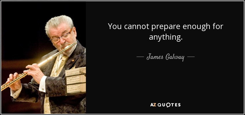 You cannot prepare enough for anything. - James Galway