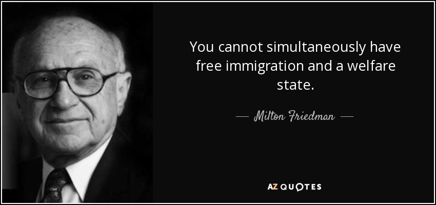 You cannot simultaneously have free immigration and a welfare state. - Milton Friedman
