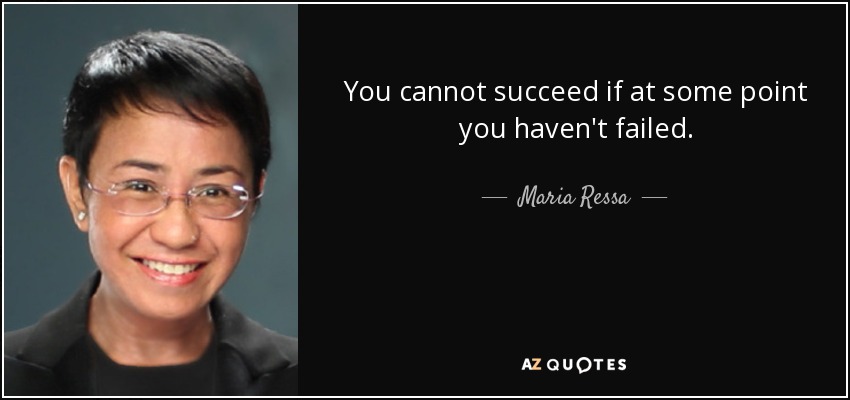 You cannot succeed if at some point you haven't failed. - Maria Ressa