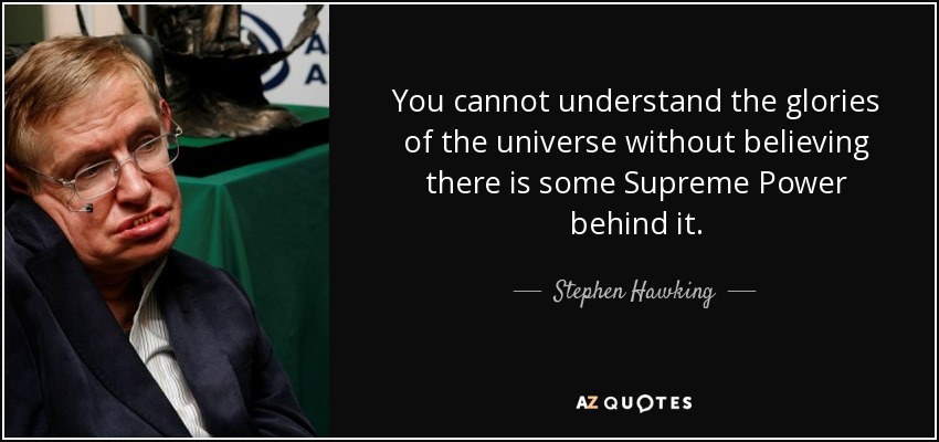 You cannot understand the glories of the universe without believing there is some Supreme Power behind it. - Stephen Hawking