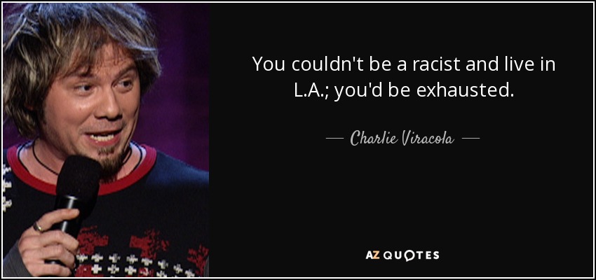 You couldn't be a racist and live in L.A.; you'd be exhausted. - Charlie Viracola