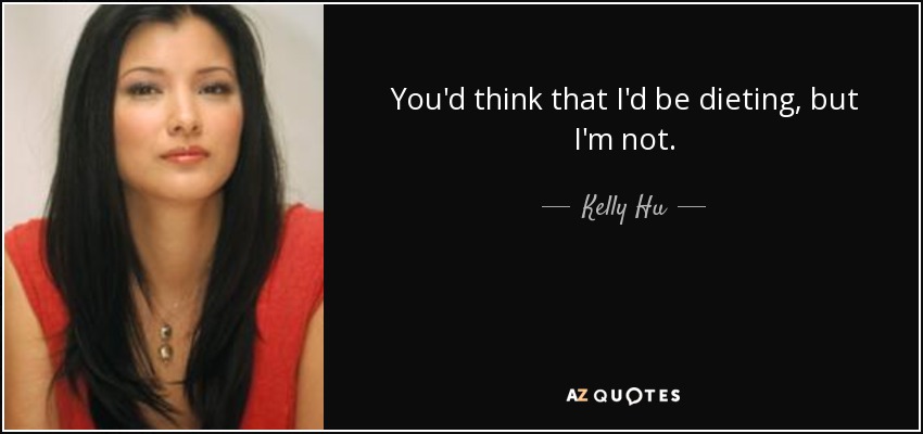 You'd think that I'd be dieting, but I'm not. - Kelly Hu