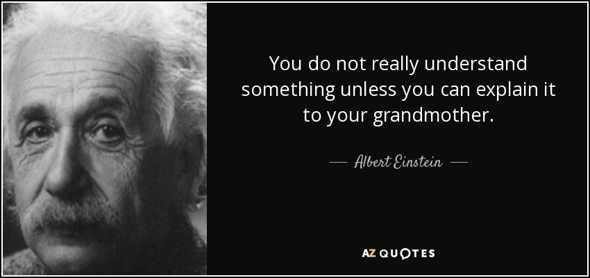 You do not really understand something unless you can explain it to your grandmother. - Albert Einstein
