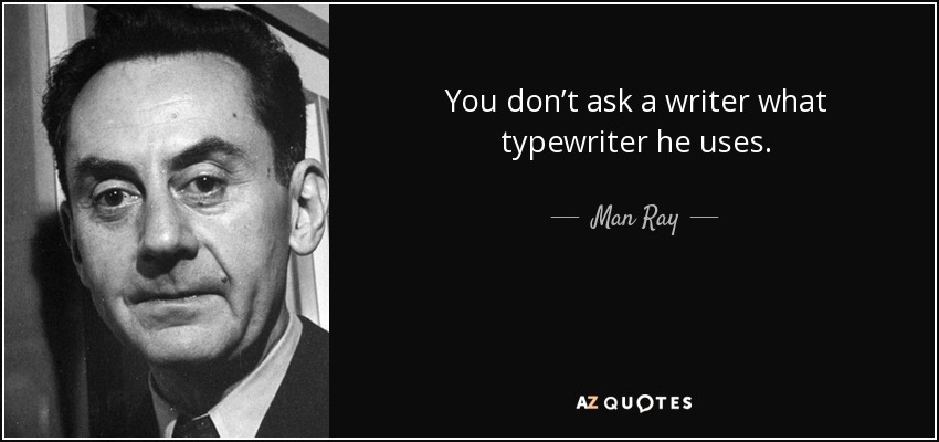 You don’t ask a writer what typewriter he uses. - Man Ray