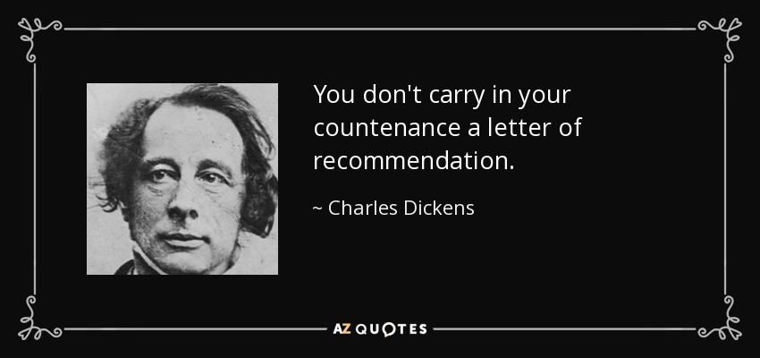 You don't carry in your countenance a letter of recommendation. - Charles Dickens