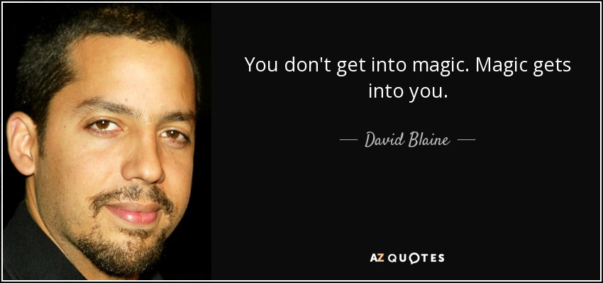 You don't get into magic. Magic gets into you. - David Blaine