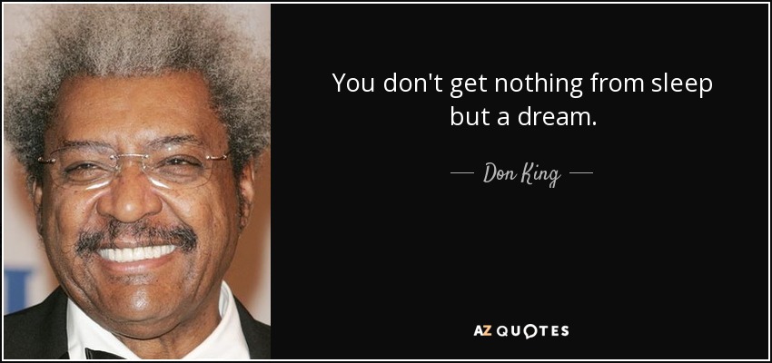 You don't get nothing from sleep but a dream. - Don King