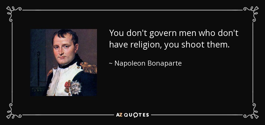 You don't govern men who don't have religion, you shoot them. - Napoleon Bonaparte