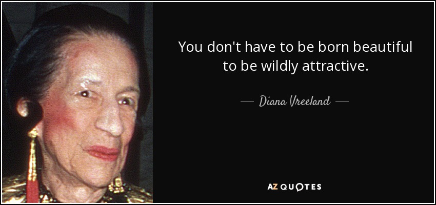 You don't have to be born beautiful to be wildly attractive. - Diana Vreeland