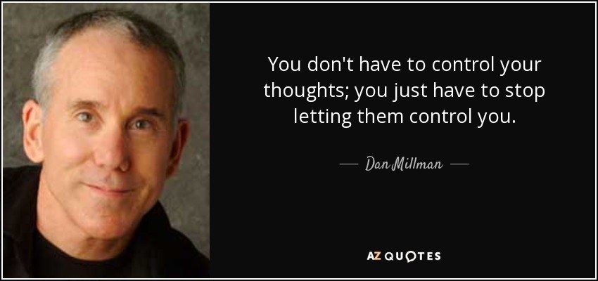 You don't have to control your thoughts; you just have to stop letting them control you. - Dan Millman