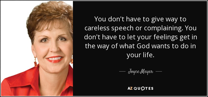 You don't have to give way to careless speech or complaining. You don't have to let your feelings get in the way of what God wants to do in your life. - Joyce Meyer