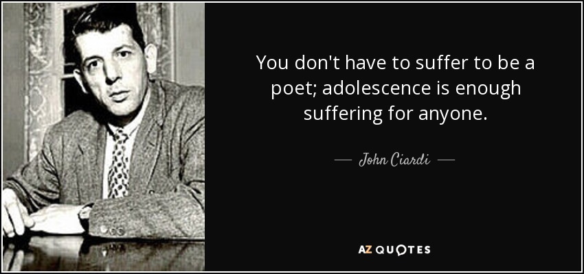 You don't have to suffer to be a poet; adolescence is enough suffering for anyone. - John Ciardi