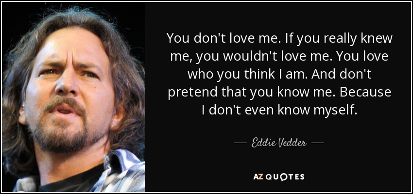 Eddie Vedder Quote: “You don't love me. If you really knew me, you