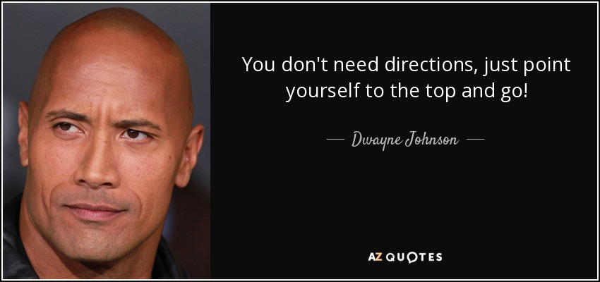 You don't need directions, just point yourself to the top and go! - Dwayne Johnson