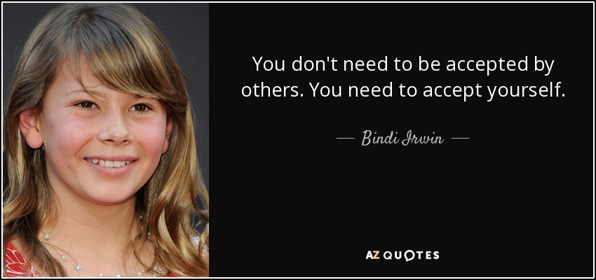 You don't need to be accepted by others. You need to accept yourself. - Bindi Irwin