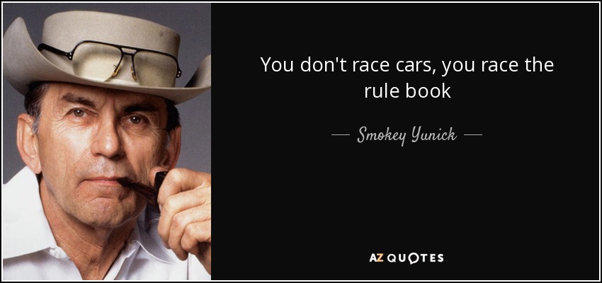 You don't race cars, you race the rule book - Smokey Yunick