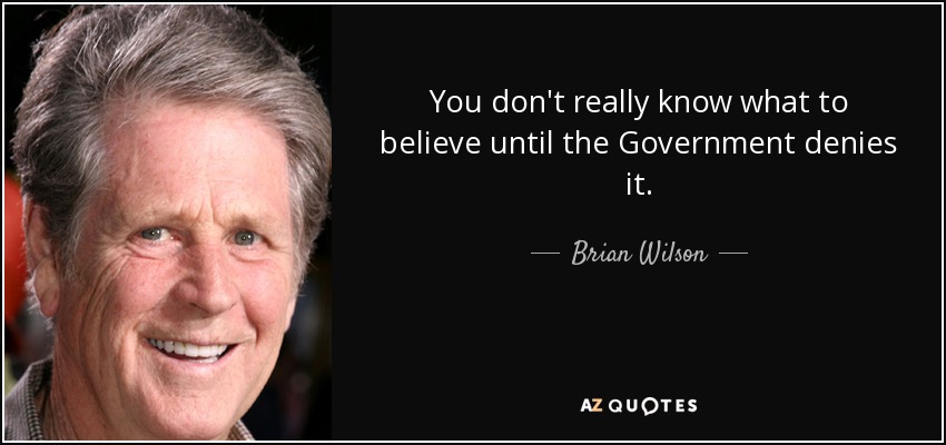 You don't really know what to believe until the Government denies it. - Brian Wilson