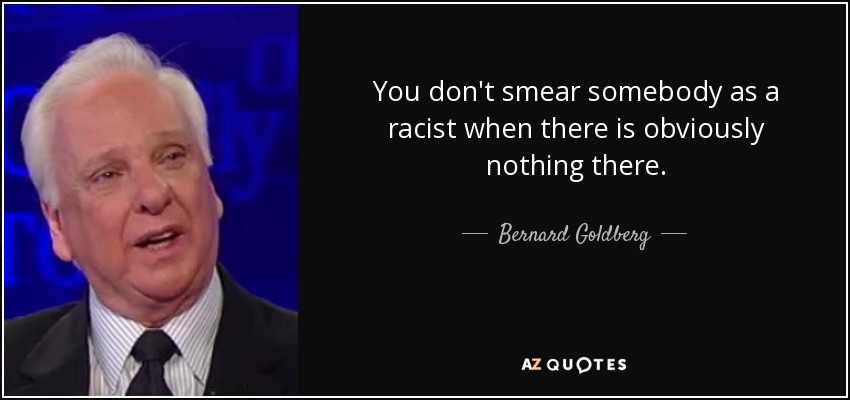 You don't smear somebody as a racist when there is obviously nothing there. - Bernard Goldberg