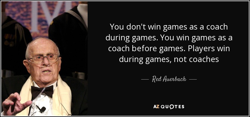 You don't win games as a coach during games. You win games as a coach before games. Players win during games, not coaches - Red Auerbach