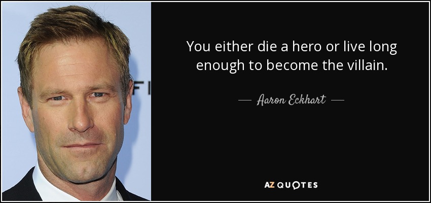 You either die a hero or live long enough to become the villain. - Aaron Eckhart