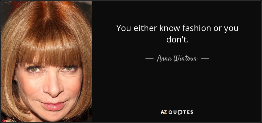 You either know fashion or you don't. - Anna Wintour