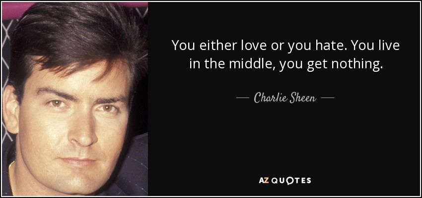 You either love or you hate. You live in the middle, you get nothing. - Charlie Sheen