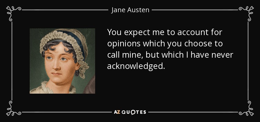 You expect me to account for opinions which you choose to call mine, but which I have never acknowledged. - Jane Austen