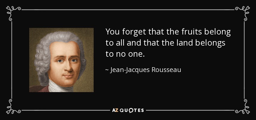 You forget that the fruits belong to all and that the land belongs to no one. - Jean-Jacques Rousseau