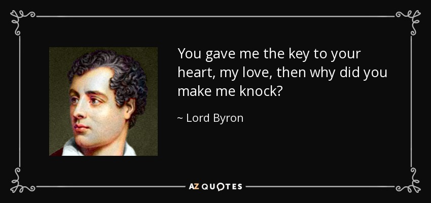 You gave me the key to your heart, my love, then why did you make me knock? - Lord Byron
