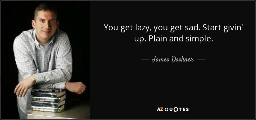 You get lazy, you get sad. Start givin' up. Plain and simple. - James Dashner