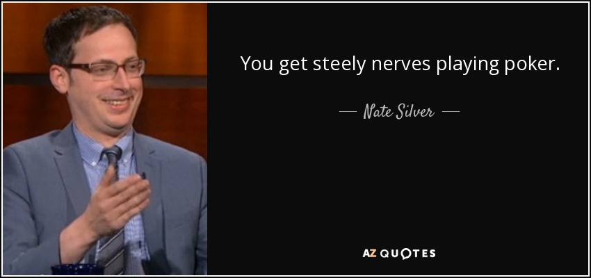 You get steely nerves playing poker. - Nate Silver