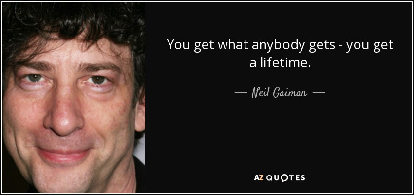 You get what anybody gets - you get a lifetime. - Neil Gaiman