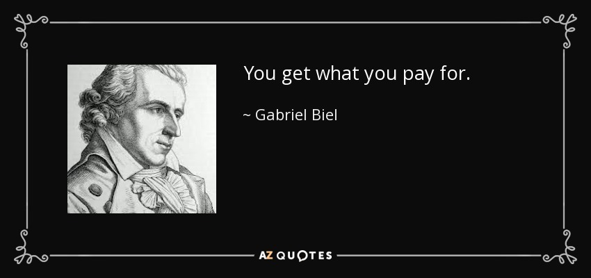 You get what you pay for. - Gabriel Biel