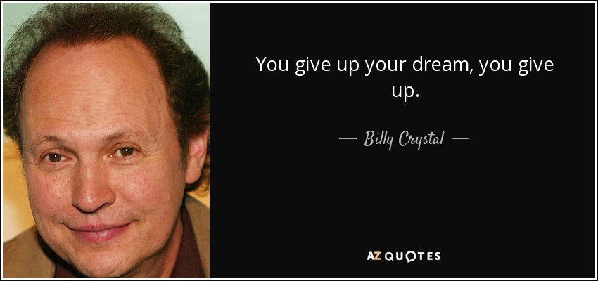You give up your dream, you give up. - Billy Crystal