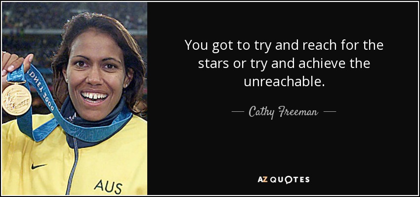 Cathy Freeman quote: You got to try and reach for the 