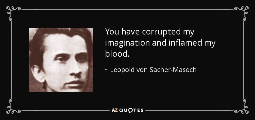 You have corrupted my imagination and inflamed my blood. - Leopold von Sacher-Masoch