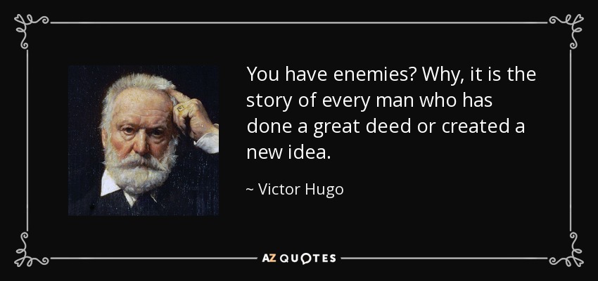 You have enemies? Why, it is the story of every man who has done a great deed or created a new idea. - Victor Hugo