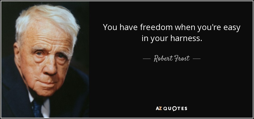 You have freedom when you're easy in your harness. - Robert Frost