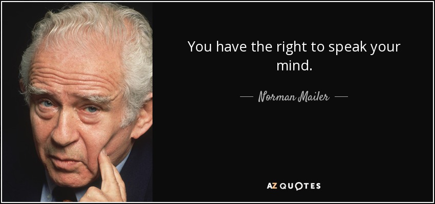 You have the right to speak your mind. - Norman Mailer