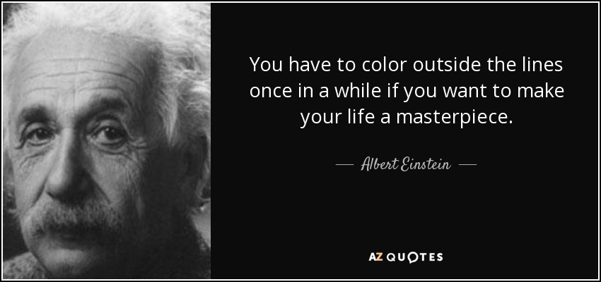 You have to color outside the lines once in a while if you want to make your life a masterpiece. - Albert Einstein